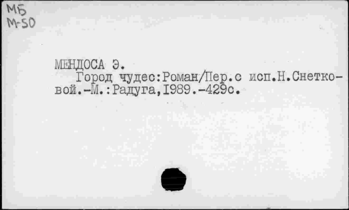 ﻿^50
МЩЦОСА Э.
Город чудес:Роман/Пер.с исп.Н.Снетковой. -М. .-Радуга, 1989.-429с.